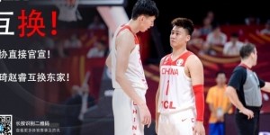 两年前篮协深夜官宣赵睿周琦互换东家 如今两人有望在北京队联手
